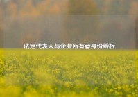 法定代表人与企业所有者身份辨析